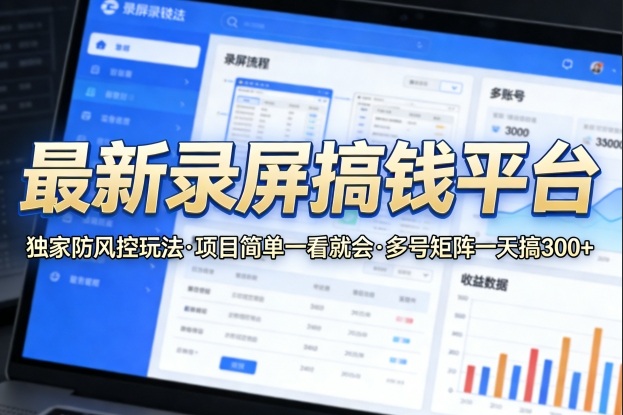 最新录屏搞钱平台，独家的防风控玩法，项目简单，一看就会，多号矩阵一天搞300+【揭秘】-副业终点站