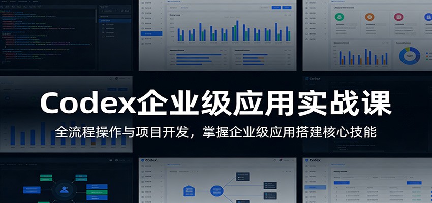 Codex企业级应用实战课：全流程操作与项目开发，掌握企业级应用搭建核心技能-副业终点站