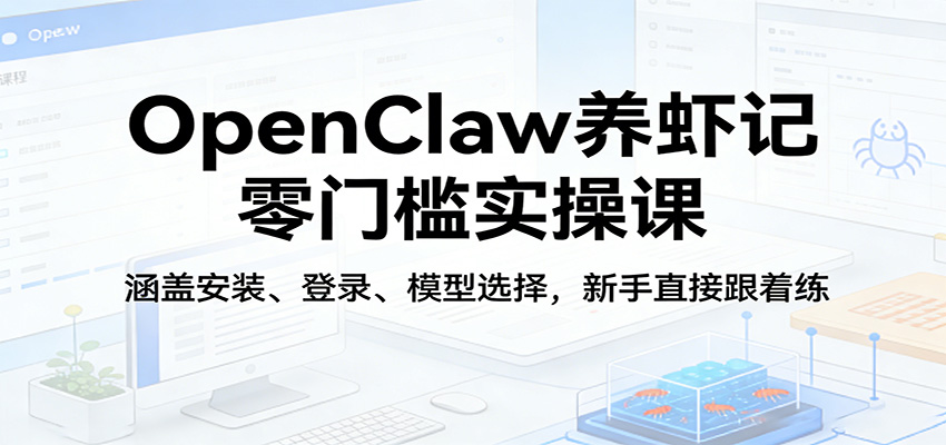 OpenClaw养虾记零门槛实操课：涵盖安装、登录、模型选择，新手直接跟着练-副业终点站