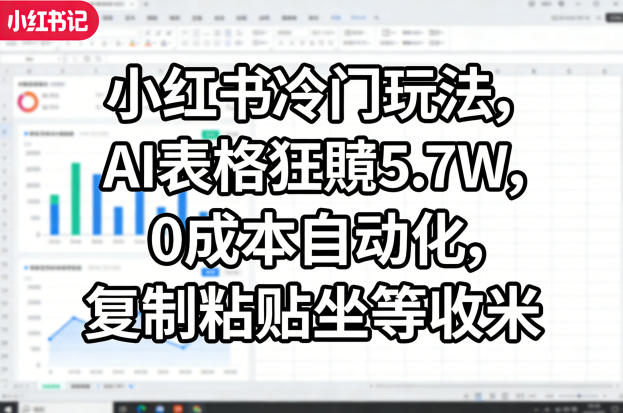 小红书冷门玩法，AI表格狂賺5.7W，0成本自动化，复制粘贴坐等收米-副业终点站