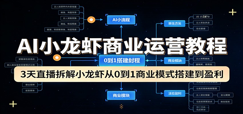 AI小龙虾商业运营教程：3天直播拆解小龙虾从0到1商业模式搭建到盈利-副业终点站