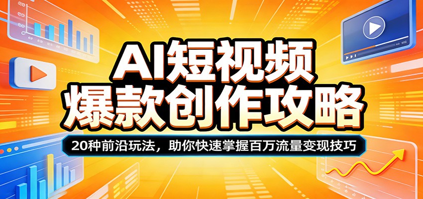 AI短视频爆款创作攻略：20种前沿玩法，助你快速掌握百万流量变现技巧-副业终点站