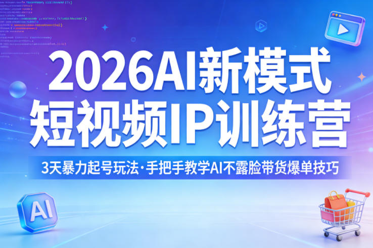 2026AI新模式短视频IP训练营，3天暴力起号玩法，手把手教学AI不露脸带货爆单技巧-副业终点站