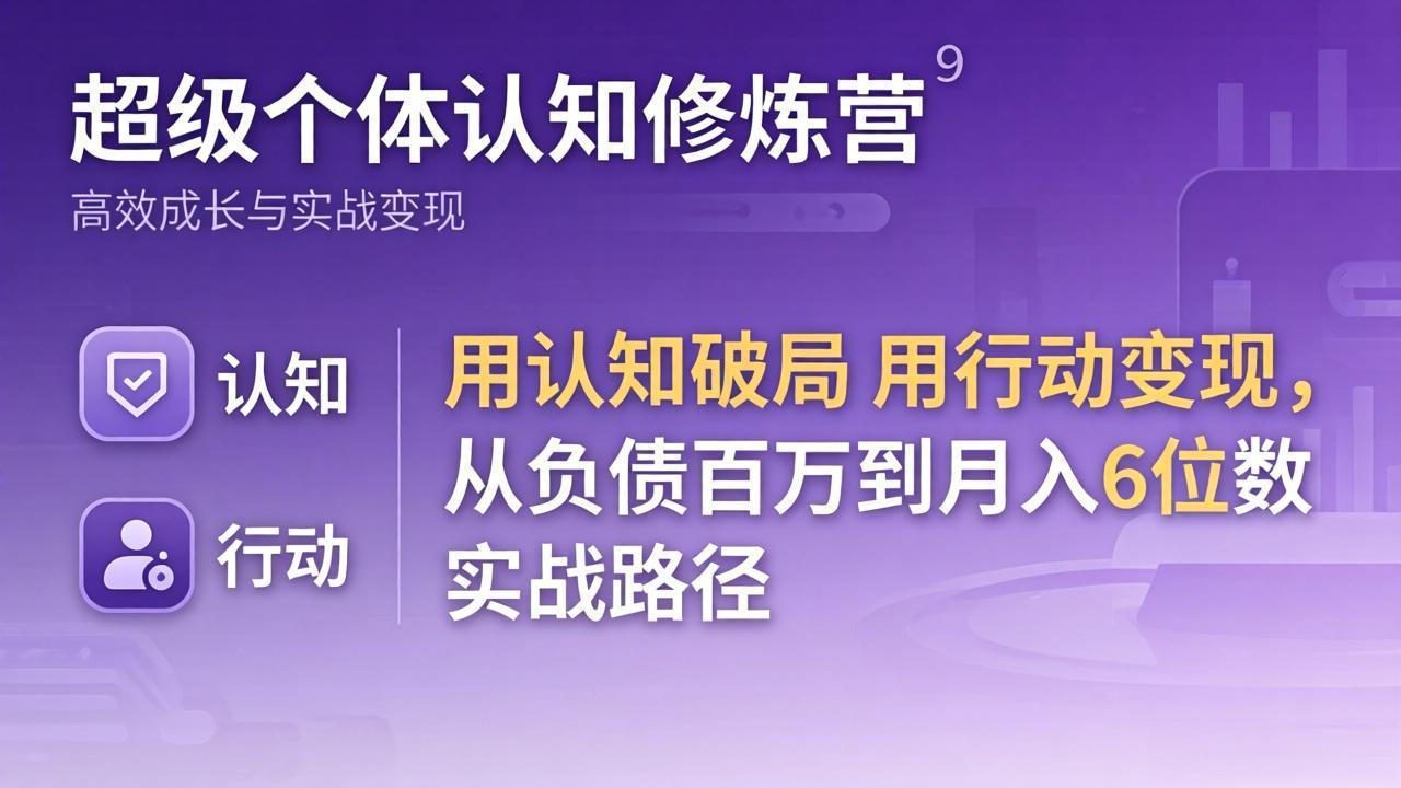 超级个体认知修炼营：用认知破局用行动变现，从负债百万到月入6位数实战路径-副业终点站