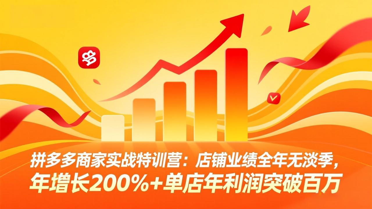 拼多多商家实战特训营：店铺业绩全年无淡季，年增长200%+单店年利润突破百万(26年4月2日更新-副业终点站