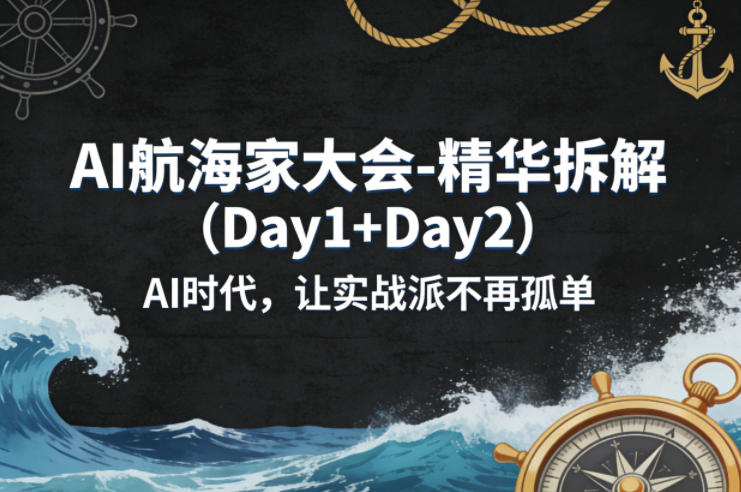 AI航海家大会-精华拆解(Day1+Day2)AI时代，让实战派不再孤单-副业终点站