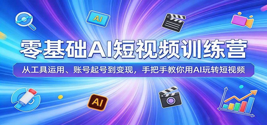 零基础AI短视频训练营：从工具运用、账号起号到变现，手把手教你用AI玩转短视频-副业终点站