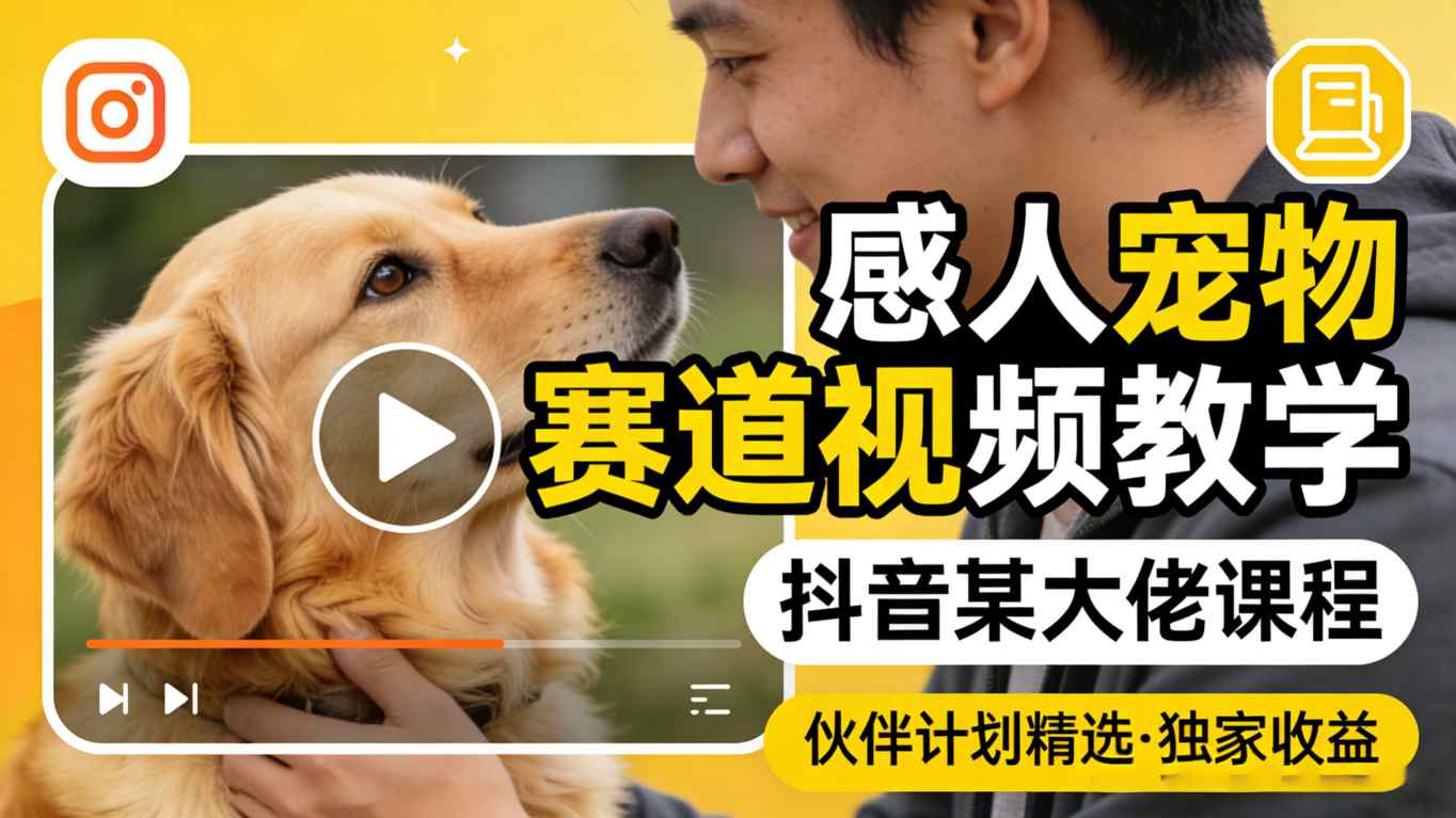 感人宠物赛道视频教学，抖音某大佬课程，可做伙伴计划精选独家收益-副业终点站