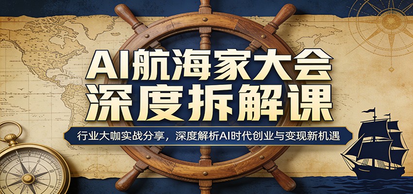 AI航海家大会深度拆解课：行业大咖实战分享，深度解析AI时代创业与变现新机遇-副业终点站