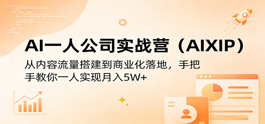 AI一人公司实战营(AIXIP)：从内容流量搭建到商业化落地，手把手教你一人实现月入5W+-副业终点站