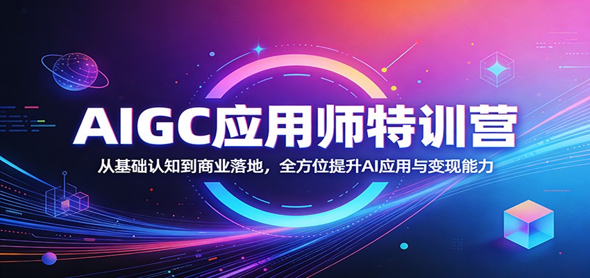 AIGC应用师特训营：从基础认知到商业落地，全方位提升AI应用与变现能力-副业终点站