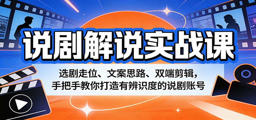 说剧解说实战课：选剧走位、文案思路、双端剪辑，手把手教你打造有辨识度的说剧账号-副业终点站