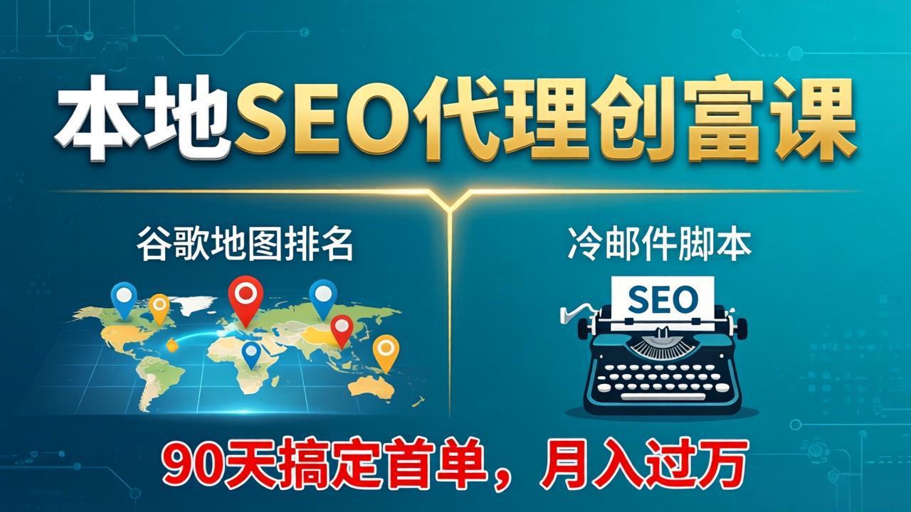 本地SEO代理创富课：谷歌地图排名+冷邮件脚本，90天搞定首单，月入过万实战体系-副业终点站