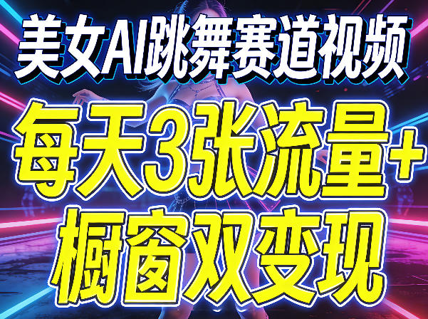 美女AI跳舞赛道视频，每天3张流量+橱窗双变现，新手保姆级制作教学-副业终点站
