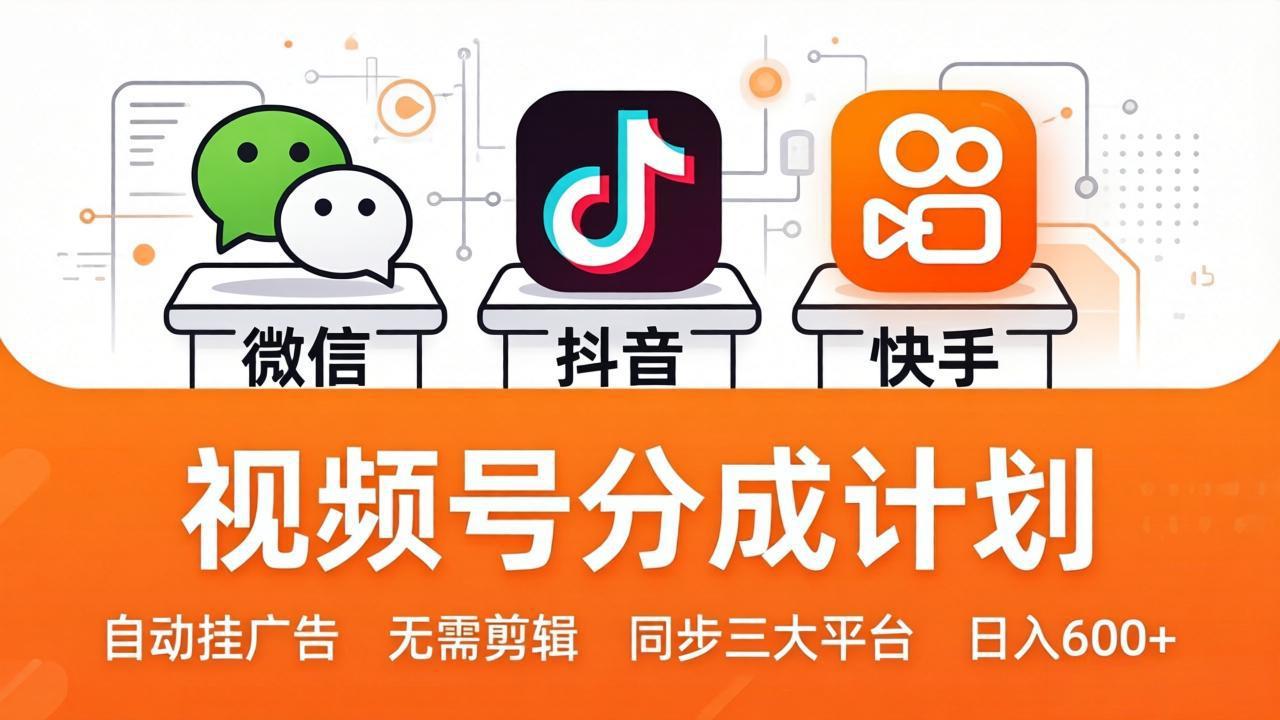 视频号分成计划：发视频自动挂广告，无需剪辑同步三大平台，单号轻松日入600+-副业终点站