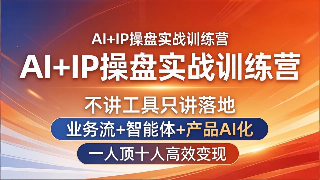 AI+IP操盘实战训练营:不讲工具只讲落地,业务流+智能体+产品AI化,一人顶十人高效变现-副业终点站