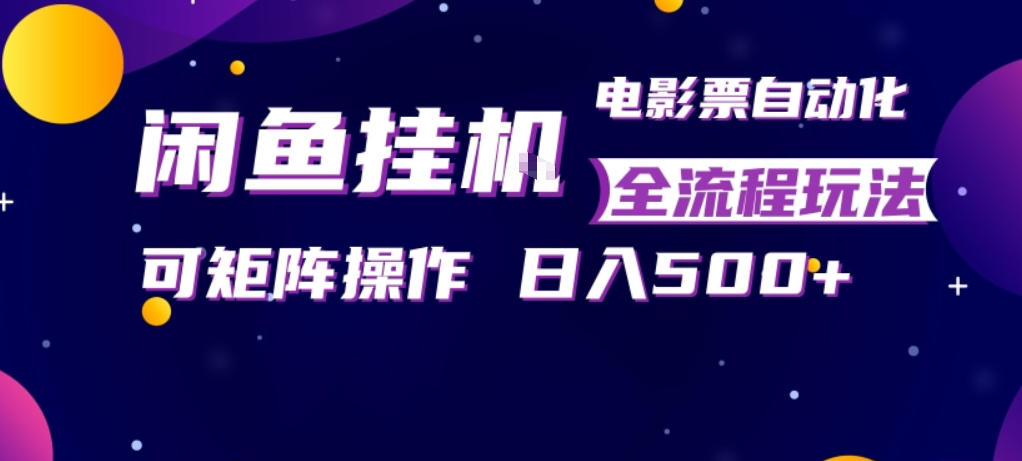 闲鱼全自动售卖电影票，全程挂G，可矩阵操作，小白轻松上手日入5张，稳定副业【揭秘】-副业终点站