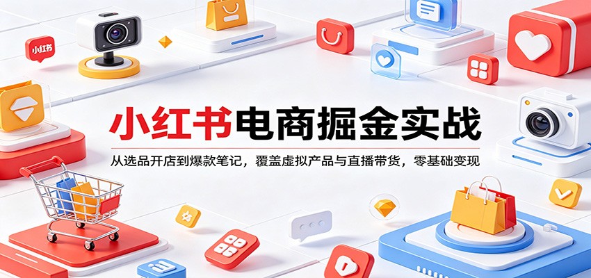 小红书电商掘金实战：从选品开店到爆款笔记，覆盖虚拟产品与直播带货，零基础变现-副业终点站