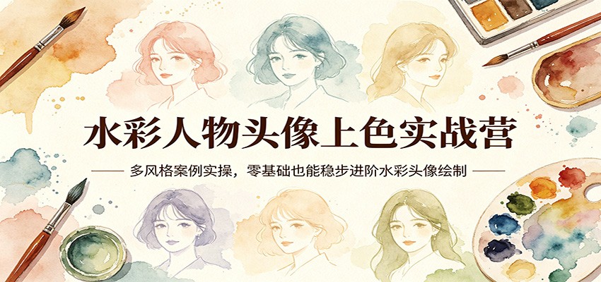 水彩人物头像上色实战营：多风格案例实操，零基础也能稳步进阶水彩头像绘制-副业终点站