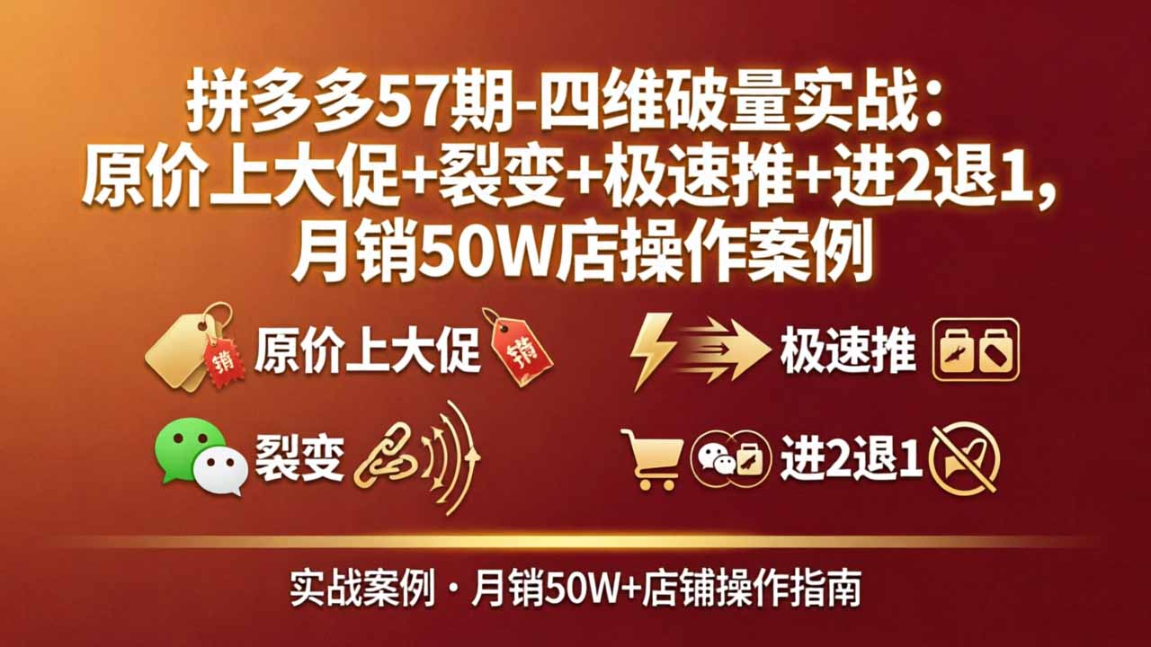 拼多多57期-四维破量实战：原价上大促+裂变+极速推+进2退1，月销50W店操作案例-副业终点站