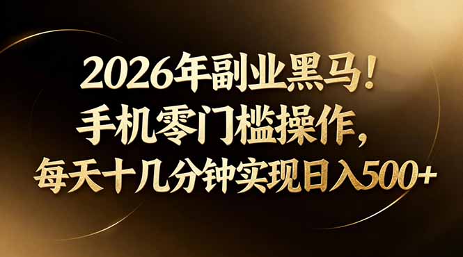 2026年副业黑马！手机零门槛操作，每天十几分钟实现日入500+-副业终点站