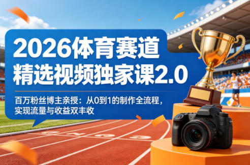 2026体育赛道精选视频独家课2.0，百万粉丝博主亲授：从0到1的制作全流程，实现流量与收益双丰收-副业终点站