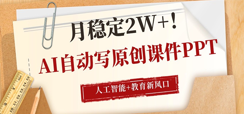 AI自动写原创课件PPT，人工智能+教育新AI风口，月稳定2W+-副业终点站