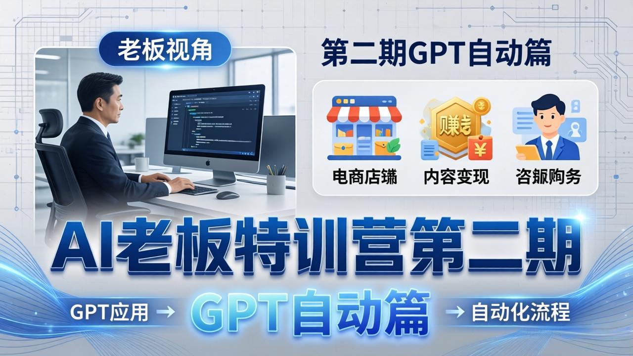 AI老板特训营第二期GPT自动篇：GPT应用+赚钱案例+自动化流程，老板AI降本增效课-副业终点站