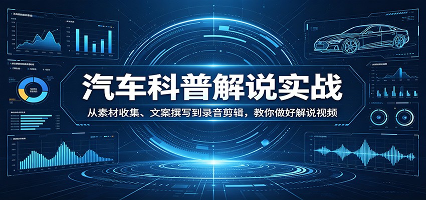 汽车科普解说实战：从素材收集、文案撰写到录音剪辑，教你做好解说视频-副业终点站