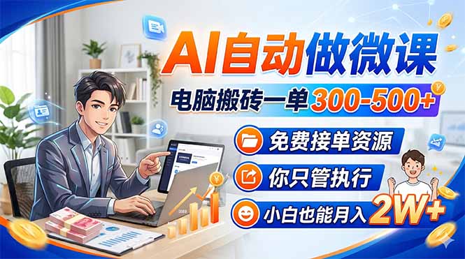 AI自动做微课，电脑搬砖一单300-500+，免费接单资源，你只管执行，小白也能月入2W+-副业终点站