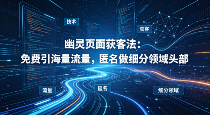 用懂技术！幽灵页面获客法：免费引海量流量，匿名做细分领域头部-副业终点站