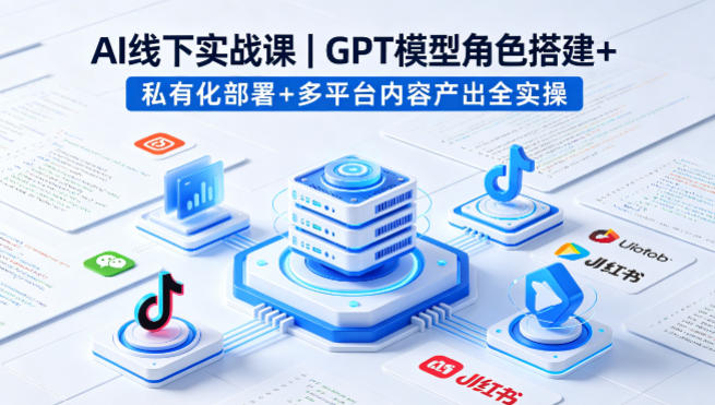AI线下实战课，GPT模型角色搭建+私有化部署+多平台内容产出全实操-副业终点站