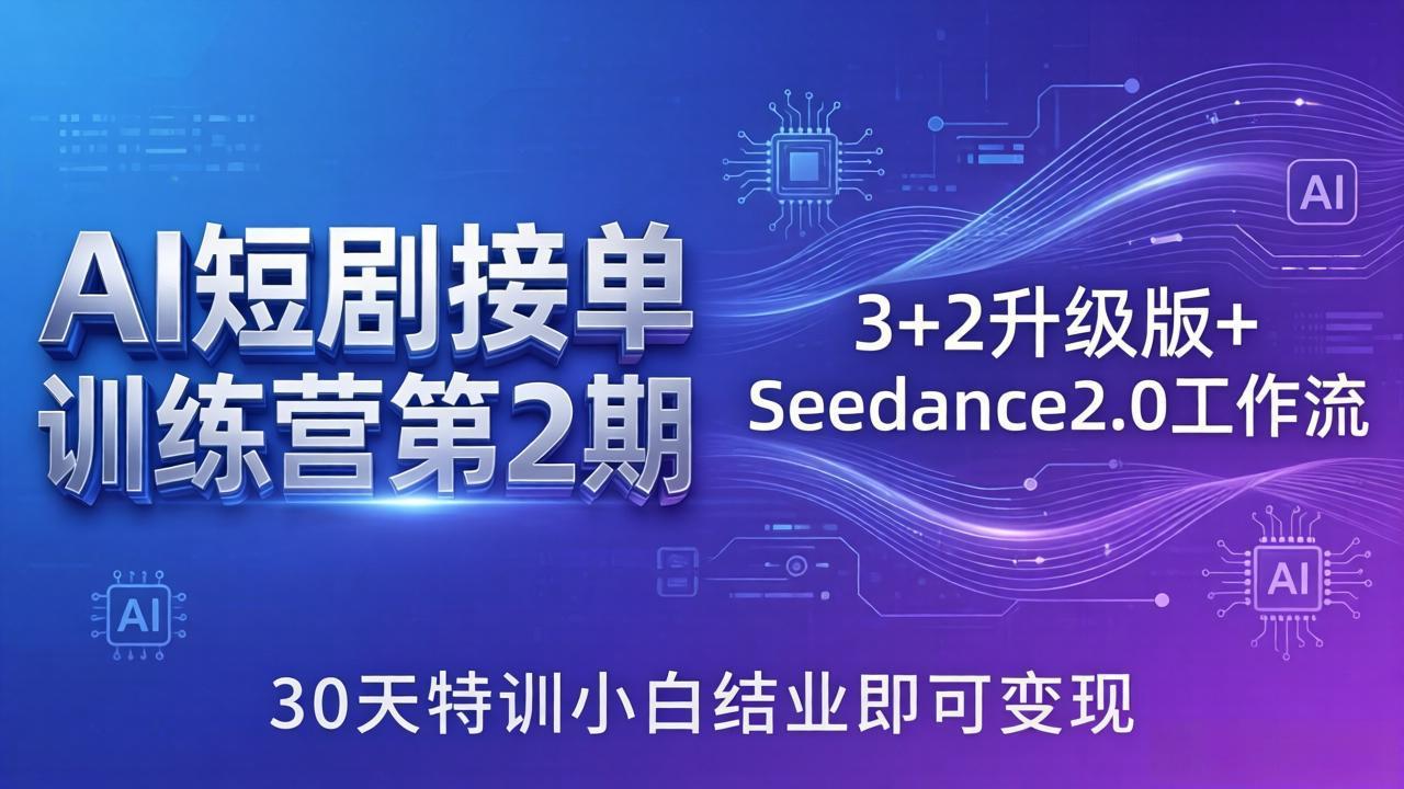 AI短剧接单训练营第2期：3+2升级版+Seedance2.0工作流，30天特训小白结业即可变现-副业终点站