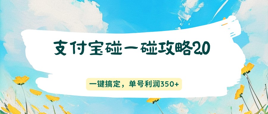 支付宝碰一碰攻略2.0，一键搞定，单号利润350+-副业终点站