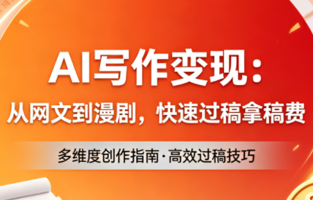 AI写作变现：从网文到漫剧，快速过稿拿稿费(更新4月)-副业终点站