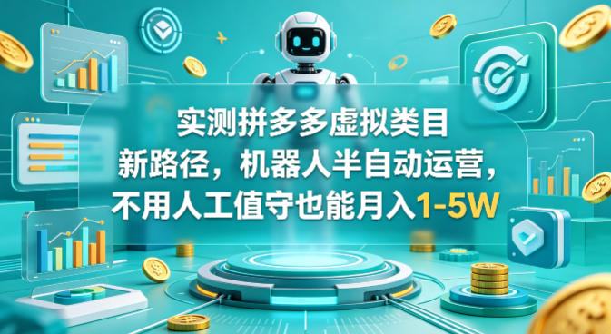 实测拼多多虚拟类目新路径，机器人半自动运营，不用人工值守也能月入1-5W【揭秘】-副业终点站