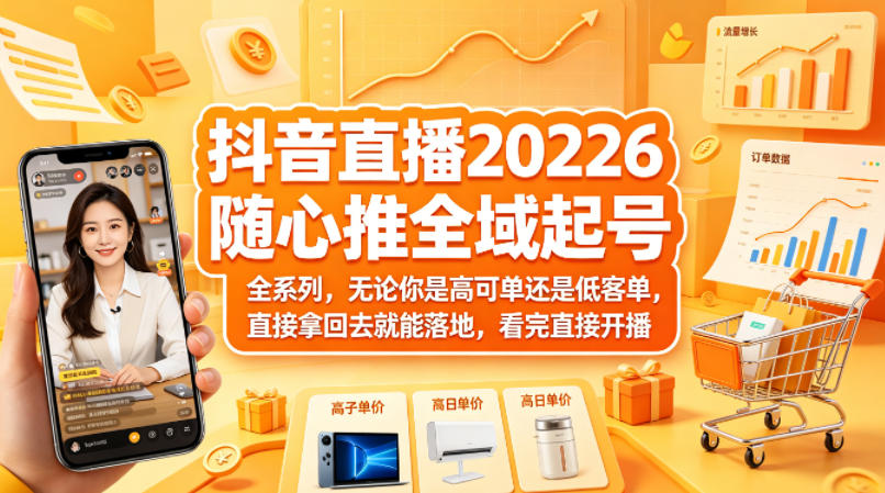 抖音直播2026随心推全域起号全系列，无论你是高可单还是低客单，直接拿回去就能落地，看完直接开播-副业终点站