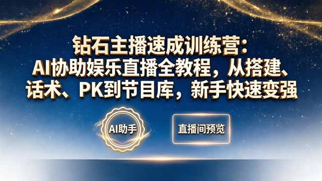 钻石主播速成训练营:AI协助娱乐直播全教程,从搭建、话术、PK到节目库,新手快速变强-副业终点站