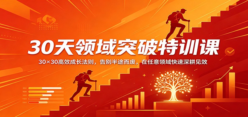 30天领域突破特训课：30×30高效成长法则，告别半途而废，在任意领域快速深耕见效-副业终点站