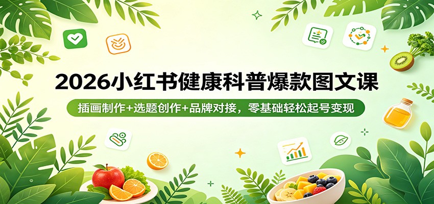 2026小红书健康科普爆款图文课：插画制作+选题创作+品牌对接，零基础轻松起号变现-副业终点站