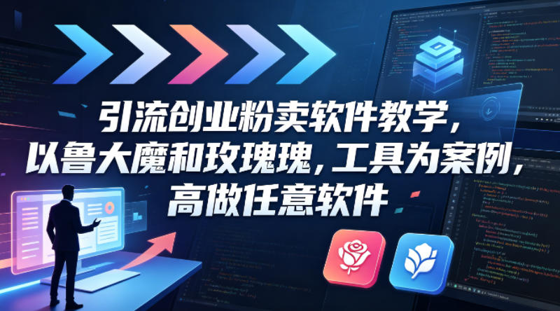 引流创业粉卖软件教学，以鲁大魔和玫瑰工具为案例，可做任意软件-副业终点站