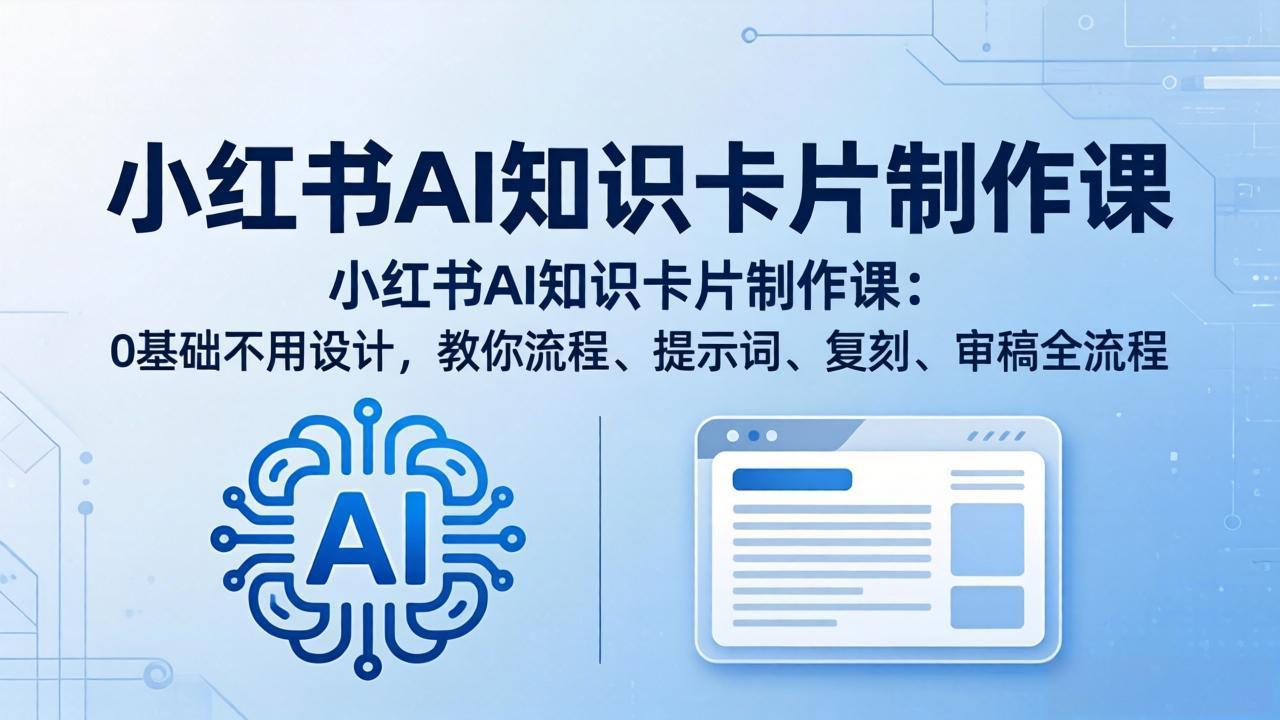 小红书AI知识卡片制作课：0基础不用设计，教你流程、提示词、复刻、审稿全流程-副业终点站