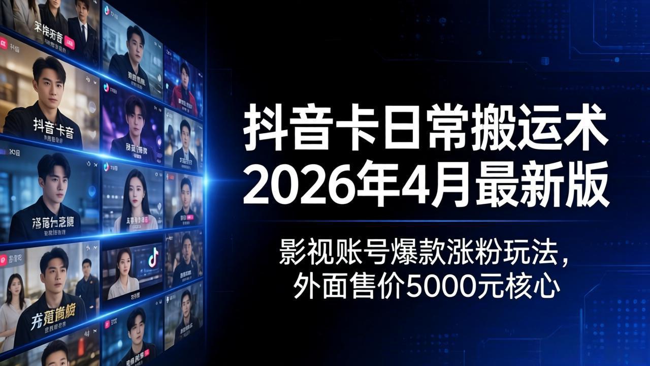 抖音卡日常搬运术2026年4月最新版：影视账号爆款涨粉玩法，外面售价5000元核心-副业终点站