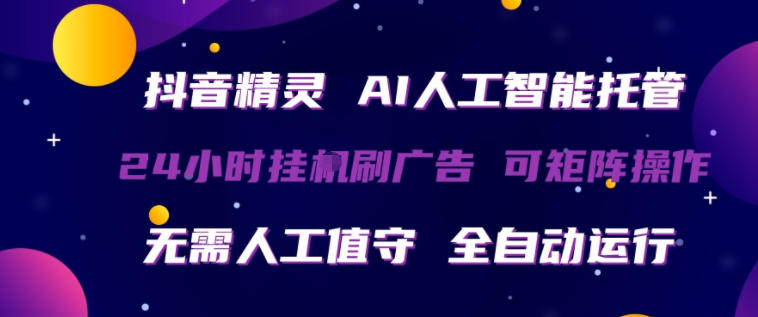 抖音精灵AI人工智能托管，24小时全自动刷广告，无需人工值守，可矩阵操作【揭秘】-副业终点站