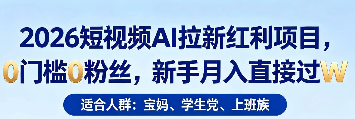 2026短视频AI拉新红利项目，0门槛0粉丝，新手月入直接过1W-副业终点站
