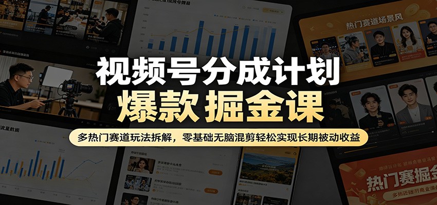 视频号分成计划爆款掘金课：多热门赛道玩法拆解，零基础无脑混剪轻松实现长期被动收益-副业终点站