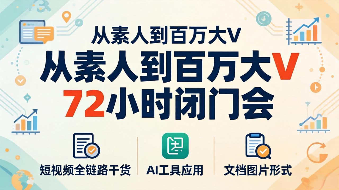 从素人到百万大V 72小时闭门会：短视频全链路干货+AI工具应用，文档图片形式轻松学变现-副业终点站