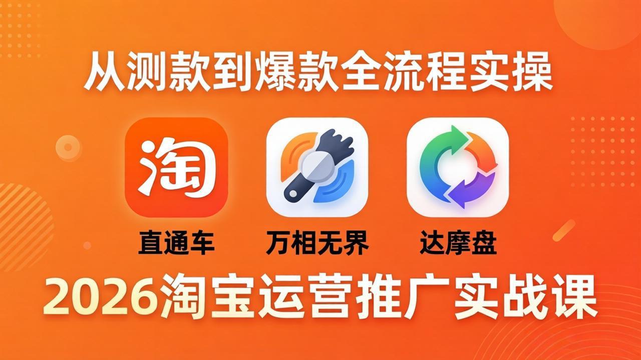 2026淘宝运营推广实战课-更新4月20：直通车 + 万相无界 + 达摩盘，从测款到爆款全流程实操-副业终点站