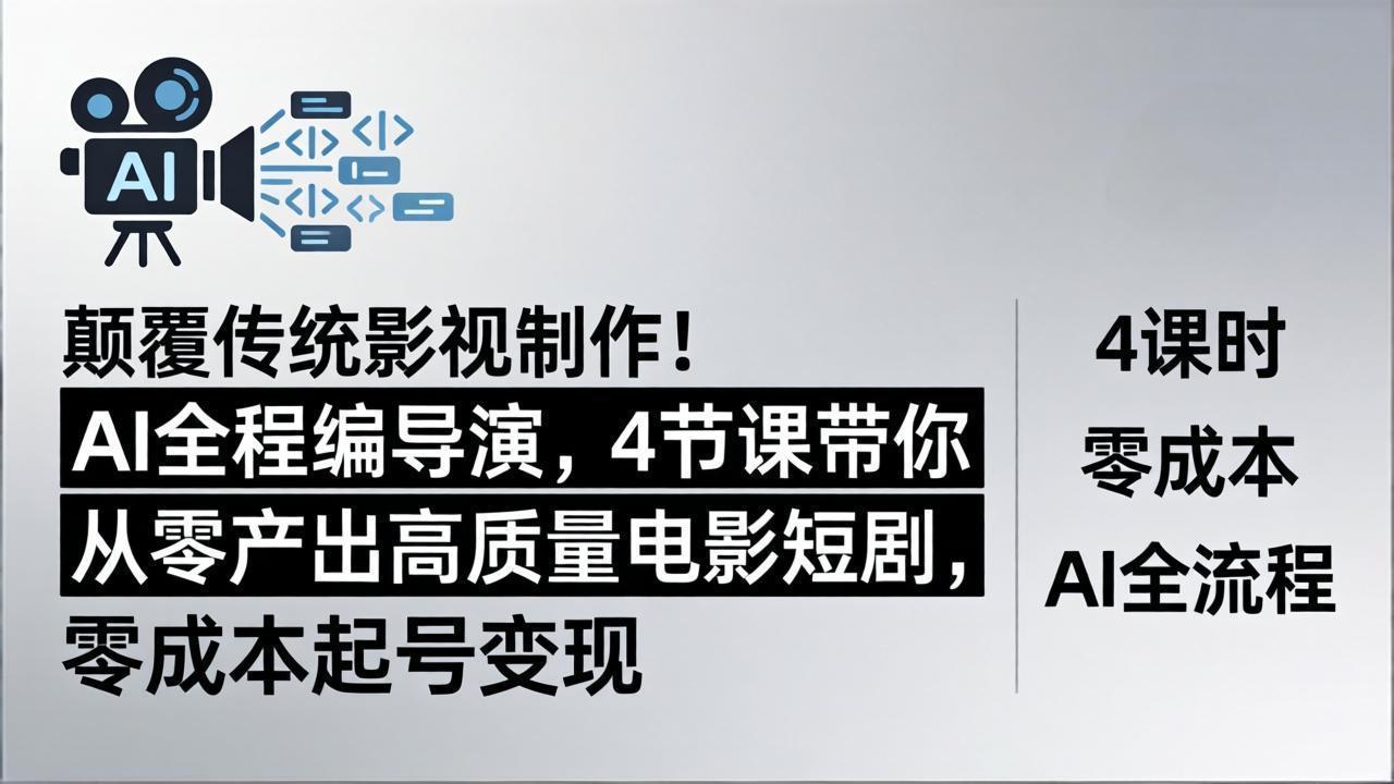 颠覆传统影视制作！AI全程编导演，4节课带你从零产出高质量电影短剧，零成本起号变现-副业终点站