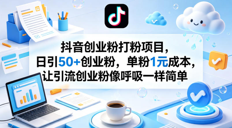 抖音创业粉打粉项目，日引50+创业粉，单粉1元成本，让引流创业粉像呼吸一样简单-副业终点站